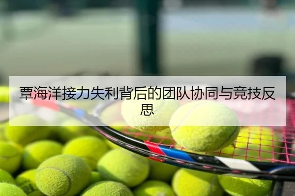 覃海洋接力失利背后的团队协同与竞技反思