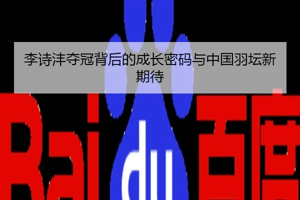 李诗沣夺冠背后的成长密码与中国羽坛新期待