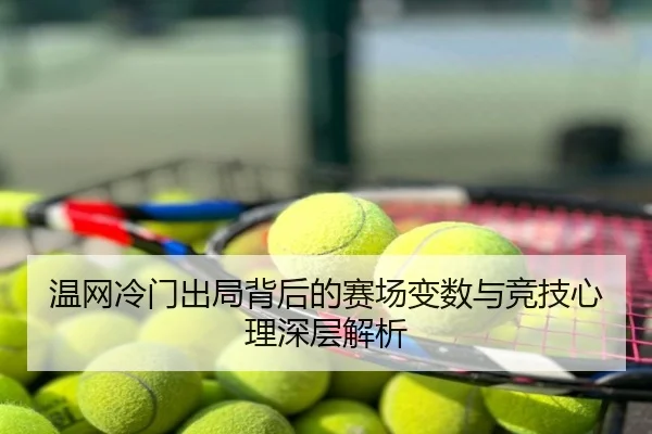 温网冷门出局背后的赛场变数与竞技心理深层解析