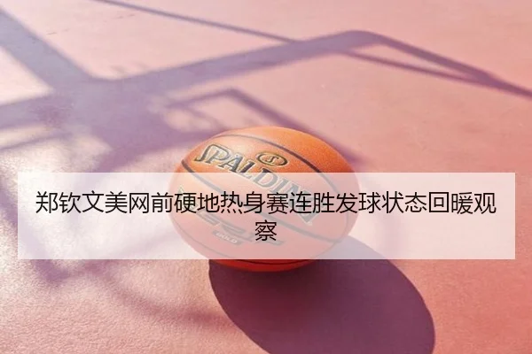 郑钦文美网前硬地热身赛连胜发球状态回暖观察
