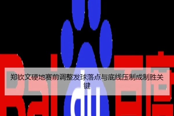 郑钦文硬地赛前调整发球落点与底线压制成制胜关键